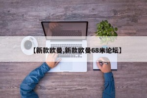 【新款欧曼,新款欧曼68米论坛】