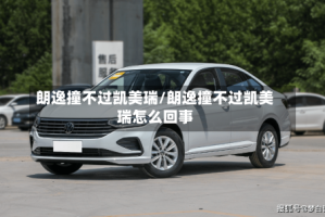 朗逸撞不过凯美瑞/朗逸撞不过凯美瑞怎么回事