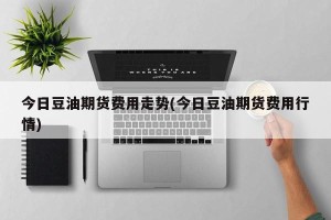 今日豆油期货费用走势(今日豆油期货费用行情)