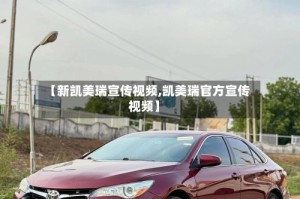 【新凯美瑞宣传视频,凯美瑞官方宣传视频】