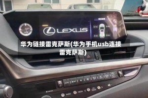 华为链接雷克萨斯(华为手机usb连接雷克萨斯)