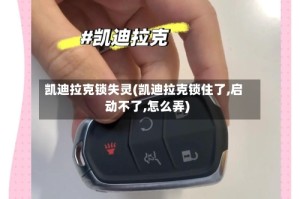凯迪拉克锁失灵(凯迪拉克锁住了,启动不了,怎么弄)