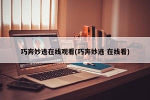巧奔妙逃在线观看(巧奔妙逃 在线看)