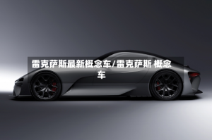 雷克萨斯最新概念车/雷克萨斯 概念车