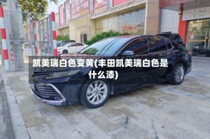 凯美瑞白色变黄(丰田凯美瑞白色是什么漆)