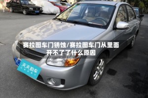 赛拉图车门锈蚀/赛拉图车门从里面开不了了什么原因