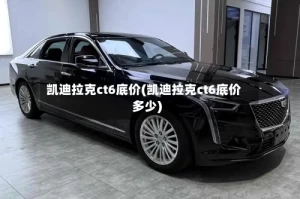 凯迪拉克ct6底价(凯迪拉克ct6底价多少)