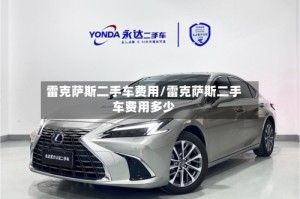 雷克萨斯二手车费用/雷克萨斯二手车费用多少