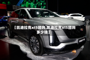 【凯迪拉克xt5团购,凯迪拉克xt5团购多少钱】