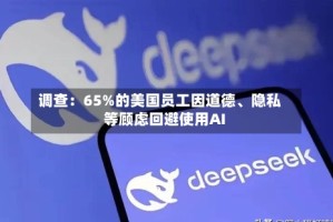 调查：65%的美国员工因道德、隐私等顾虑回避使用AI