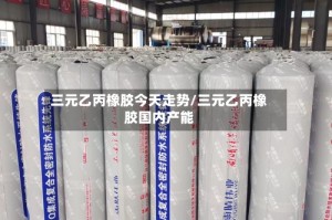 三元乙丙橡胶今天走势/三元乙丙橡胶国内产能