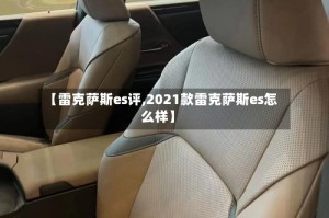 【雷克萨斯es评,2021款雷克萨斯es怎么样】