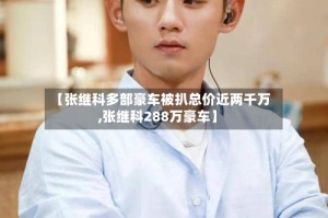 【张继科多部豪车被扒总价近两千万,张继科288万豪车】