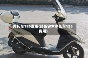 摩托车125费用(踏板铃木摩托车125费用)