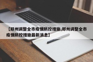 【郑州调整全市疫情防控措施,郑州调整全市疫情防控措施最新消息】