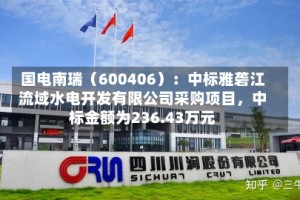 国电南瑞（600406）：中标雅砻江流域水电开发有限公司采购项目，中标金额为236.43万元
