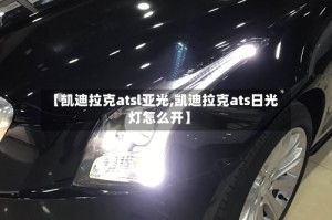 【凯迪拉克atsl亚光,凯迪拉克ats日光灯怎么开】