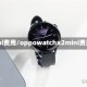 mini费用/oppowatchx2mini费用