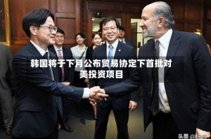 韩国将于下月公布贸易协定下首批对美投资项目