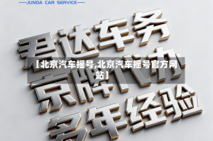 【北京汽车摇号,北京汽车摇号官方网站】