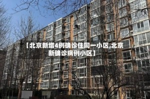 【北京新增4例确诊住同一小区,北京新确诊病例小区】