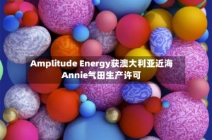 Amplitude Energy获澳大利亚近海Annie气田生产许可