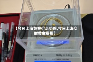 【今曰上海黄金价走势图,今日上海实时黄金费用】