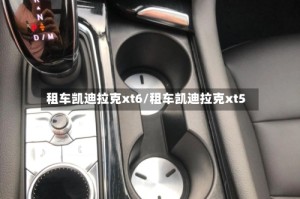 租车凯迪拉克xt6/租车凯迪拉克xt5