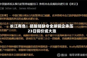 长江有色：硫酸短缺令全球铜企承压 23日铜价或大涨