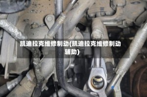 凯迪拉克维修制动(凯迪拉克维修制动辅助)