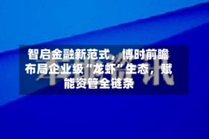 智启金融新范式，博时前瞻布局企业级“龙虾”生态，赋能资管全链条