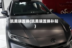 凯美瑞置换(凯美瑞置换补贴)