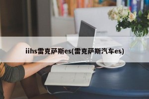 iihs雷克萨斯es(雷克萨斯汽车es)