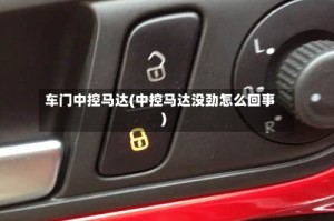 车门中控马达(中控马达没劲怎么回事)