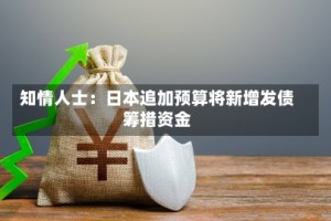 知情人士：日本追加预算将新增发债筹措资金