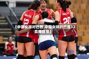 【中国女排对巴西,中国女排对巴西32直播回放】