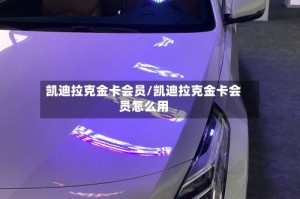 凯迪拉克金卡会员/凯迪拉克金卡会员怎么用