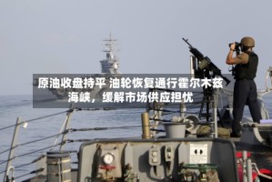 原油收盘持平 油轮恢复通行霍尔木兹海峡，缓解市场供应担忧
