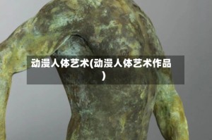 动漫人体艺术(动漫人体艺术作品)