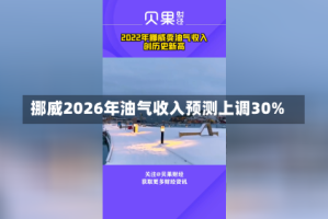 挪威2026年油气收入预测上调30%