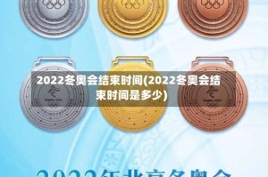 2022冬奥会结束时间(2022冬奥会结束时间是多少)