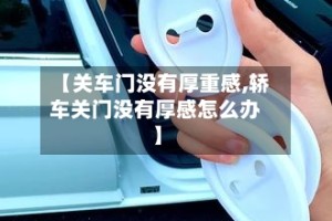 【关车门没有厚重感,轿车关门没有厚感怎么办】