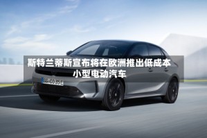 斯特兰蒂斯宣布将在欧洲推出低成本小型电动汽车