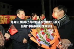 黑龙江黑河已有8例确诊(黑龙江黑河新增1例初筛阳性病例)