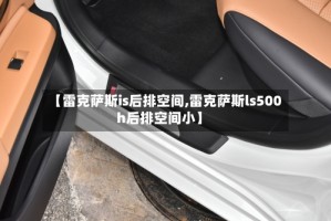 【雷克萨斯is后排空间,雷克萨斯ls500h后排空间小】