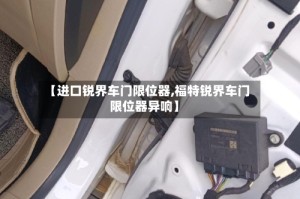 【进口锐界车门限位器,福特锐界车门限位器异响】