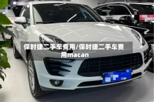 保时捷二手车费用/保时捷二手车费用macan