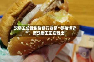 汉堡王总裁称快餐行业是“零和博弈”，而汉堡王正在胜出