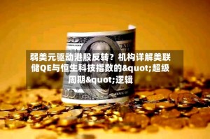 弱美元驱动港股反转？机构详解美联储QE与恒生科技指数的"超级周期"逻辑