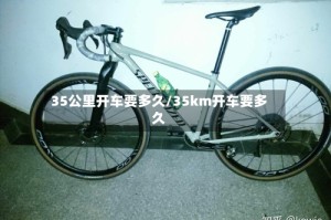 35公里开车要多久/35km开车要多久